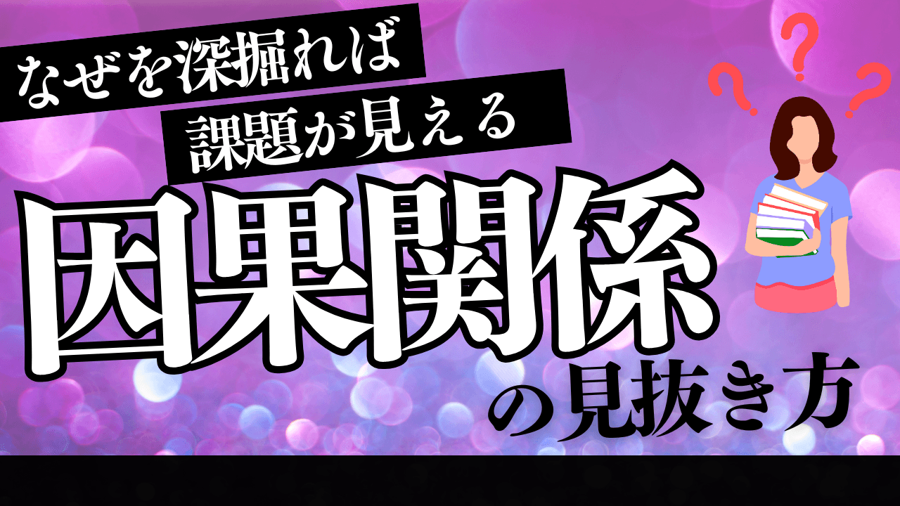 「因果関係の見抜き方」――なぜを深掘れば、課題が見える